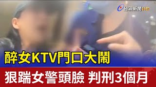 醉女KTV門口大鬧 狠踹女警頭、臉判刑3個月