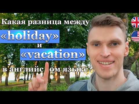 Какая разница между словами «holiday» и «vacation» в английском языке?