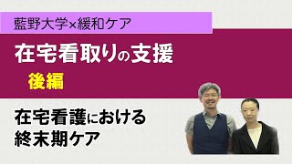 【アドバンスケアプランニング】（後編） 在宅看取りの支援　藍野大学×緩和ケア　講義