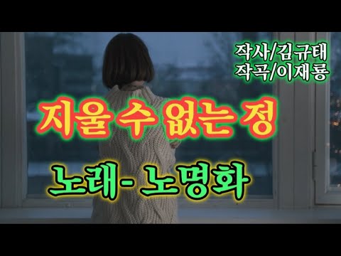 지울 수 없는 정-노래 노명화. 작사/김규태. 작곡/이재룡.