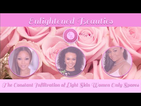 Enlightened Beauties: The Constant Infiltration of Light Skin Women Only Spaces [RE-UPLOAD]