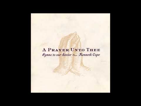 Kenneth Cope - A Prayer Unto Thee: Hymns to Our Savior (Full Album)