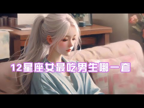 12星座女最吃男生哪一套？金牛舍得花钱，处女座认真倾听 #十二星座 #星座 #十二星座 #星座解析