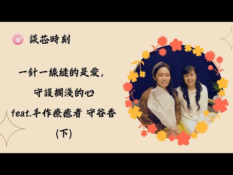 Ep.261【談芯時刻】一針一線縫的是愛，守護擱淺的心_feat.手作療癒者 守谷香(下)