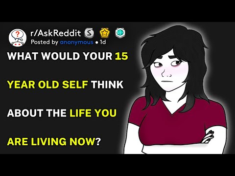 What would your 15 year old self think about the life you are living now? (r/AskReddit)