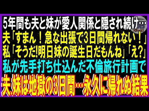 【スカッと話】5年間も夫と妹が愛人関係と隠され続け…夫「急な出張で3日間帰れない」私「だね！明日妹の誕生日だもんね」➡私が先手打った不倫旅行計画で夫 妹は地獄の3日間…永久に帰れぬ結果にｗ