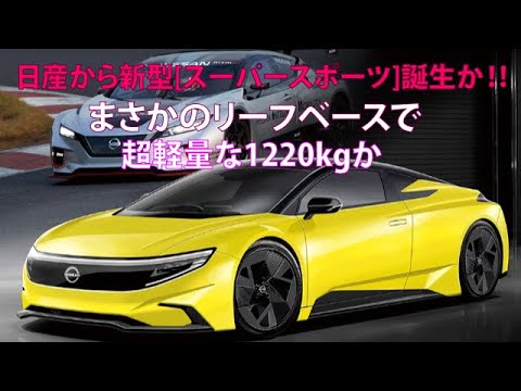 日産から新型[スーパースポーツ]誕生か!!　まさかのリーフベースで超軽量な1220kgか