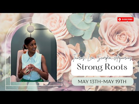 Strong Roots: Taurus, Leo, Scorpio, Aquarius May 13th-May 19th