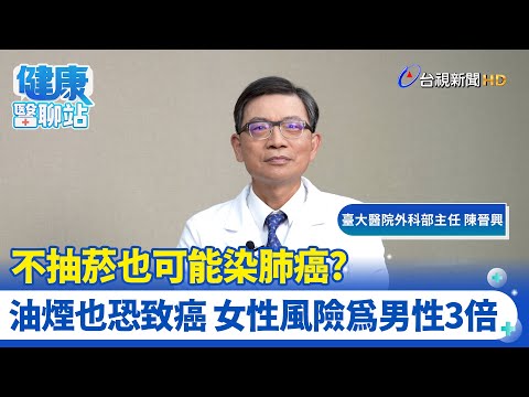 不抽菸也有可能染肺癌？油煙也恐致癌 女性風險為男性3倍｜臺大醫院外科部主任 陳晉興｜健康醫聊站