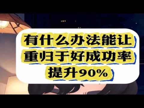 这条视频，能让你把成功率提高百分之九十   分手挽回前男友