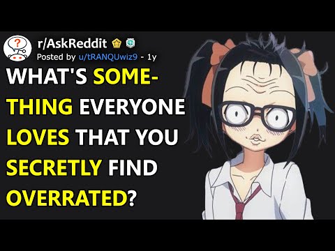 What's something everyone loves that you secretly find overrated? (r/AskReddit)