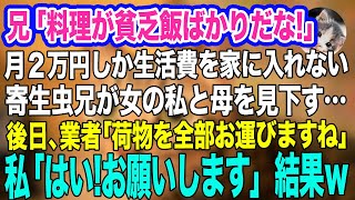 【スカッとする話２本】兄「料理が毎日貧乏飯ばっかだろ‼」月２万円しか生活費を家に入れない寄生虫兄が女の私と母を見下し「家から出て行け」→後日、業者「家の物全部お運びしていいですよね？」私「はい」結果ｗ