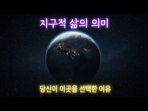 지구적 삶의 의미 | 당신이 이곳을 선택한 이유