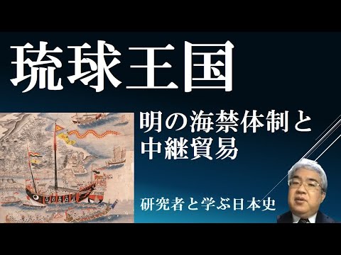 琉球王国　明の海禁体制と中継貿易【研究者と学ぶ日本史】