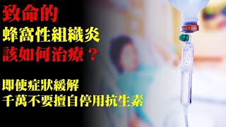 致命危險的蜂窩性組織炎，該如何治療？即使症狀緩解，千萬不要擅自停用抗生素｜許原彰醫師：高雄宇成診所