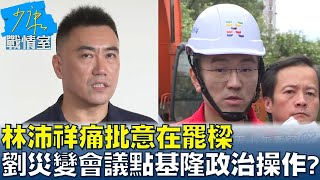 林沛祥痛批意在罷樑  劉世芳災變會議點名基隆政治操作？少康戰情室 20241004