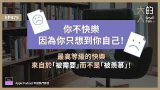 EP475 你不快樂，因為你只想到你自己！最高等級的快樂，來自於「被需要」而不是「被羨慕」！｜大人的Small Talk