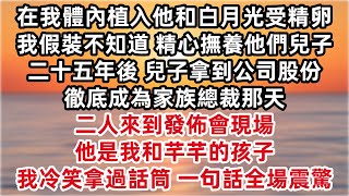 老公在我體內植入他和白月光受精卵 我假裝不知道 精心撫養他們兒子二十五年 兒子拿到公司股份 徹底成為家族總裁那天 二人來到發佈會現場 「他是我和芊芊的孩子 」我冷笑拿過話筒 一句話全場震驚