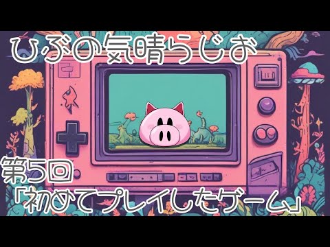 ひぶの気晴らじお【第5回　初めてプレイしたゲームの思い出】