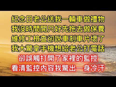 紀念日老公送我一輛車做禮物，我沒時間開只好先拖去做保養，維修工檢查卻說車剎車片壞了，我大驚拿手機想給老公打電話，卻誤觸打開了家裡的監控，看清監控內容我驚出一身冷汗