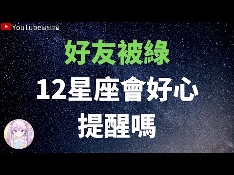 【十二星座】好友被綠，十二星座會好心提醒嗎？#星座#星座運勢#星座排名#星座分析#星座占卜#星座排行榜#最星座