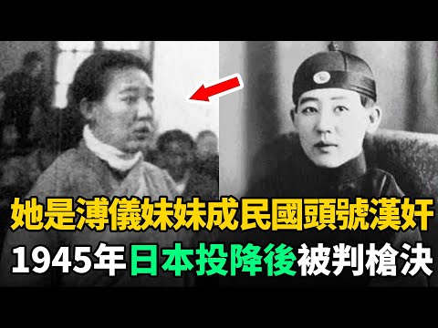 她是溥儀妹妹，清朝滅亡後卻成民國頭號漢奸！抗戰勝利後被槍決