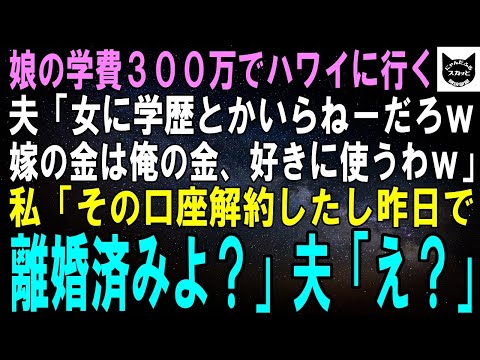 【スカッとする話】娘の大学用資金300万でハワイに行く夫「女に学歴いらねぇしいいだろｗ嫁の金は俺の金なんだからよｗ」私「その口座解約したし、昨日で離婚済みよ？」夫「え？」【修羅場】