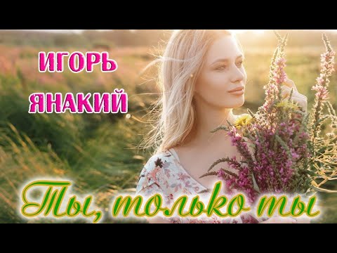 Обалденная песня! Послушайте! ТЫ, ТОЛЬКО ТЫ  -  ИГОРЬ ЯНАКИЙ