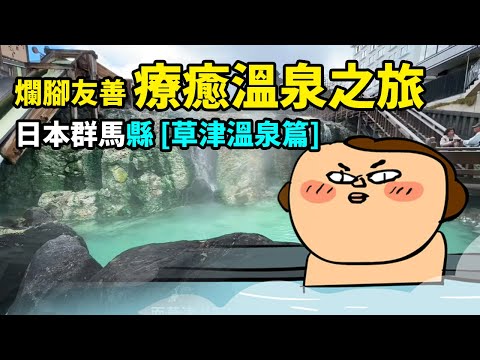 爛腳友善療癒溫泉之旅- 日本群馬縣 [草津溫泉篇]