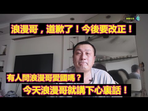 浪漫哥，道歉了！有人問愛國嗎？今天浪漫哥就講下心裏話！经典的话都在这里。我频道太复杂了！