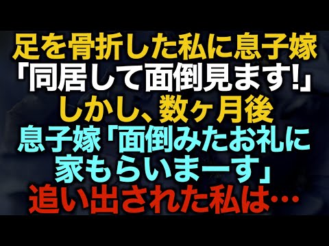 【スカッとする話】足を骨折した私に息子嫁「同居して面倒見ます！」しかし数ヶ月後息子嫁「面倒みたお礼に家もらいまーす」追い出された私は…【修羅場】