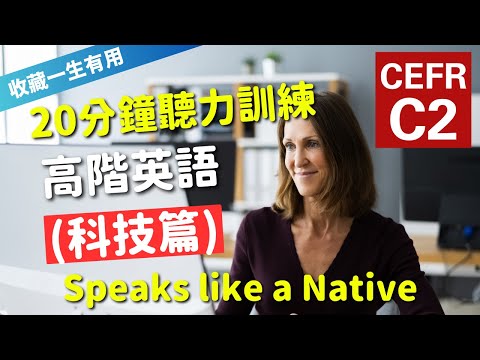 🔥【考IELTS必聽！20分鐘聽力訓練】CEFR等級英語訓練: 科技篇 (等級：C2) | 英語能力訓練｜高階英語｜英語聽說｜英式常用英語