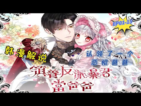 【韓漫解說】《领养反派暴君当爸爸/认领了一个恶棍爸爸》EP01-15 某天睁眼一看自己变成了6岁。我成了一部颓废小说里走在荆棘丛中的主人公，圣女普莉希拉！