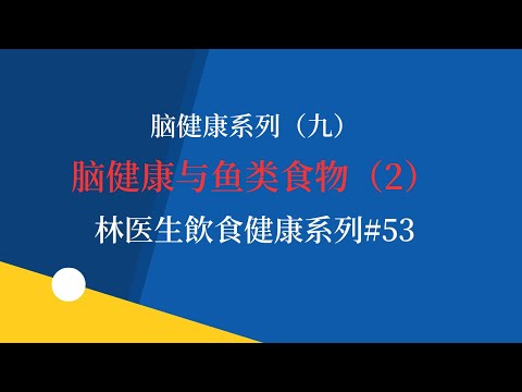 脑健康系列（九）脑健康与鱼类食物（2）  林医生飲食健康系列#53