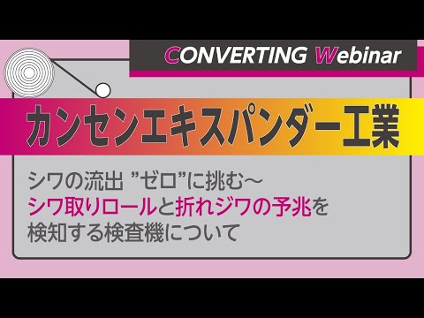 【Converting Webinar】カンセンエキスパンダー工業　シワの流出 ”ゼロ”に挑む～シワ取りロールと折れジワの予兆を検知する検査機について