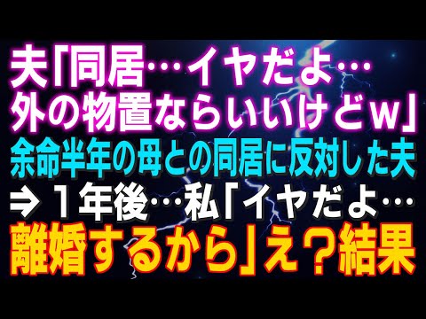 【スカッとする話】夫「同居…イヤだよ…外の物置ならいいけどｗ」余命半年の母との同居に反対した夫⇒1年後…私「イヤだよ…離婚するから」え？結果