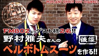 【ゲスト：野村雅夫＆西川大介】ベルボトムスーツをお仕立て致します！【後編】