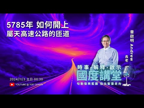 【TOD國度講堂】5785年如何開上 屬天高速公路的匝道   / 章啟明長老  2024.11.03