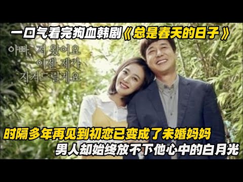 一口气看完狗血韩剧《总是春天的日子》时隔多年再见到初恋已变成了未婚妈妈，男人却始终放不下他心中的白月光