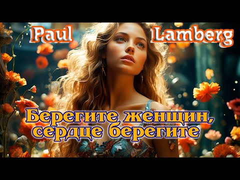 Шикарная песня! БЕРЕГИТЕ ЖЕНЩИН, СЕРДЦЕ БЕРЕГИТЕ - PAUL LAMBERG