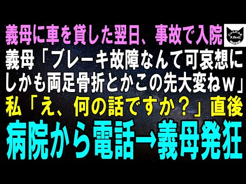 【スカッとする話】義母に車を貸した翌日、事故に遭い入院した私に義母「ブレーキ故障なんて運が悪かったわね…しかも両足骨折？可哀想にｗ」私「何の話ですか？」直後、病院からの電話に義母発狂→実は【修羅場】