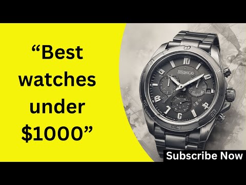 "Best Watches Under $1,000 in 2025: Top Picks for Quality, Style & Durability"