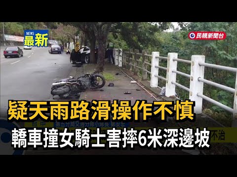 疑天雨路滑操作不慎 轎車撞女騎士害摔6米深邊坡－民視新聞