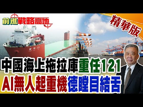 中國海上拖拉庫"重任121" "AI無人起重機"德瞠目結舌｜【前進戰略高地】精華版@全球大視野Global_Vision