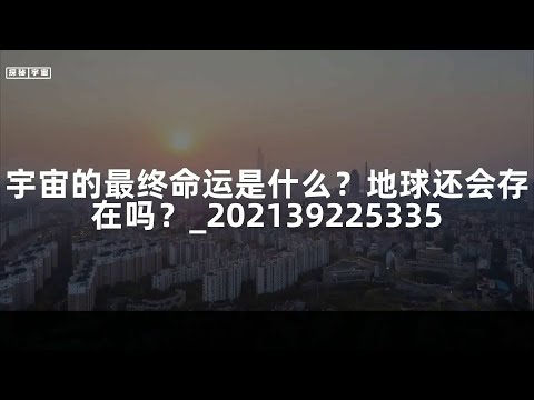 宇宙的最终命运是什么？地球还会存在吗？_202139225335