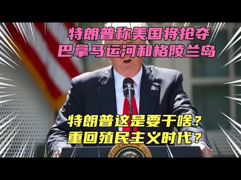 特朗普称美国收回巴拿马运河！格陵兰岛也要插一杠！美国要重回殖民时代？