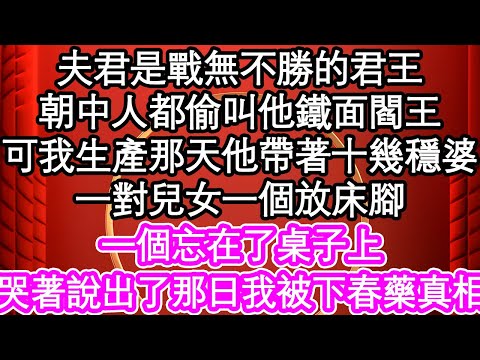 夫君是戰無不勝的君王，朝中人都偷叫他鐵面閻王，可我生產那天他帶著十幾穩婆，一對兒女一個放床腳，一個忘在了桌子上，哭著說出了那日我被下春藥真相| #為人處世#生活經驗#情感故事#養老#退休