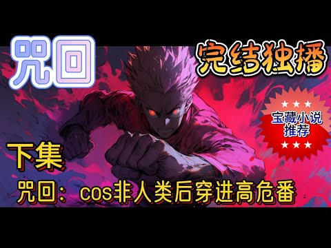 下集《咒回：cos非人类后穿进高危番 1》只是上了个厕所，就穿着cos服从漫展穿到高危番里的望月祈呆滞地看着堪称怪物围城的群魔乱舞现场。还有一个浑身是伤的男人正奔她而来？#有声小说 #咒回 #完结