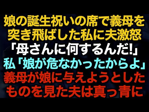 【スカッとする話】娘の誕生祝いの席で義母を突き飛ばした私に夫激怒「母さんに何するんだ！」私「娘が危なかったからよ」義母が娘に与えようとしたものを見た夫は真っ青に…【修羅場】