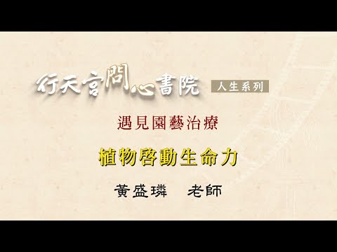 【行天宮問心書院】遇見園藝治療─植物啟動生命力 （植物如何幫助人）